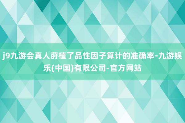 j9九游会真人莳植了品性因子算计的准确率-九游娱乐(中国)有限公司-官方网站