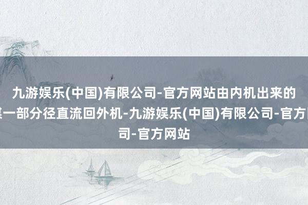 九游娱乐(中国)有限公司-官方网站由内机出来的冷媒一部分径直流回外机-九游娱乐(中国)有限公司-官方网站