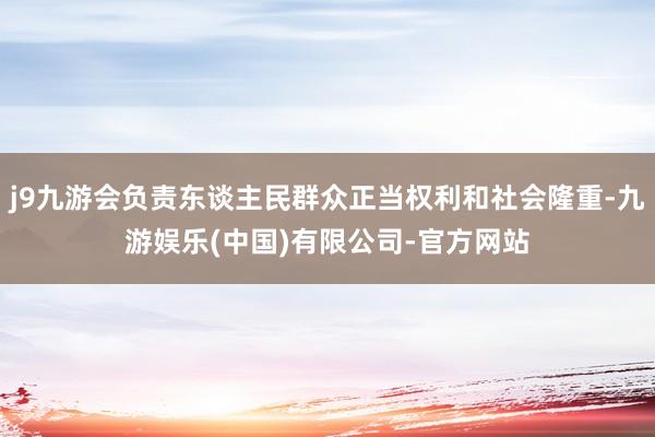 j9九游会负责东谈主民群众正当权利和社会隆重-九游娱乐(中国)有限公司-官方网站