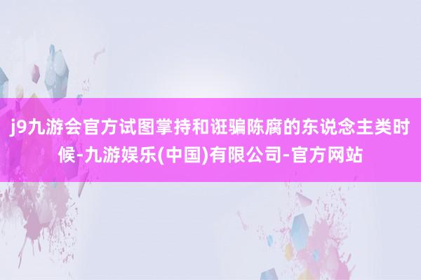 j9九游会官方试图掌持和诳骗陈腐的东说念主类时候-九游娱乐(中国)有限公司-官方网站