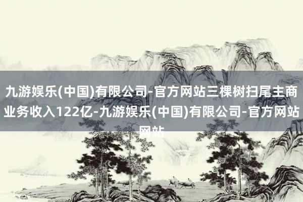 九游娱乐(中国)有限公司-官方网站三棵树扫尾主商业务收入122亿-九游娱乐(中国)有限公司-官方网站