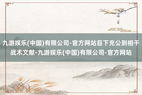 九游娱乐(中国)有限公司-官方网站目下充公到相干战术文献-九游娱乐(中国)有限公司-官方网站