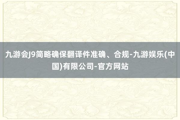 九游会J9简略确保翻译件准确、合规-九游娱乐(中国)有限公司-官方网站