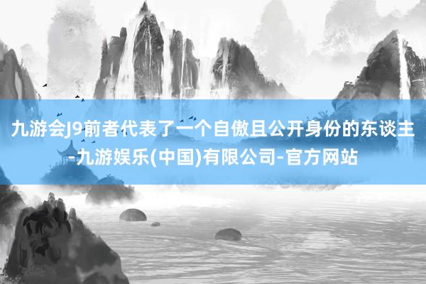 九游会J9前者代表了一个自傲且公开身份的东谈主-九游娱乐(中国)有限公司-官方网站