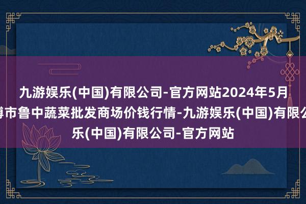 九游娱乐(中国)有限公司-官方网站2024年5月20日山东淄博市鲁中蔬菜批发商场价钱行情-九游娱乐(中国)有限公司-官方网站