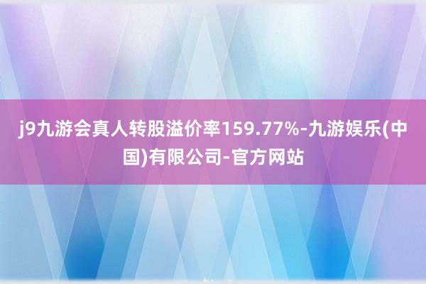 j9九游会真人转股溢价率159.77%-九游娱乐(中国)有限公司-官方网站