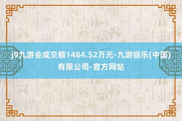 j9九游会成交额1484.52万元-九游娱乐(中国)有限公司-官方网站