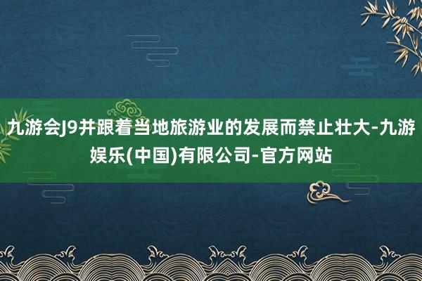 九游会J9并跟着当地旅游业的发展而禁止壮大-九游娱乐(中国)有限公司-官方网站