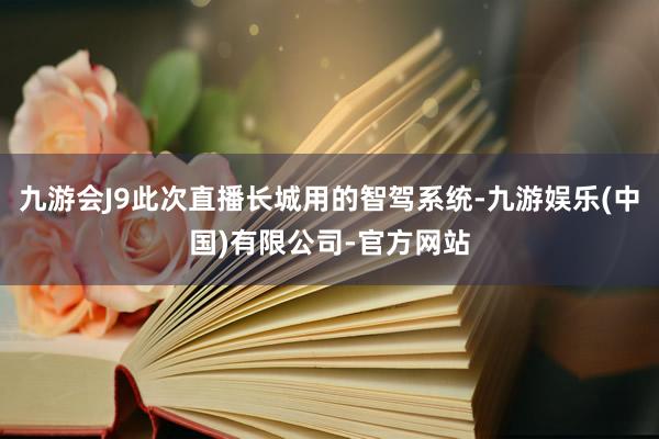 九游会J9此次直播长城用的智驾系统-九游娱乐(中国)有限公司-官方网站