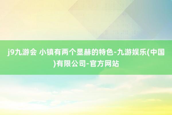 j9九游会 小镇有两个显赫的特色-九游娱乐(中国)有限公司-官方网站