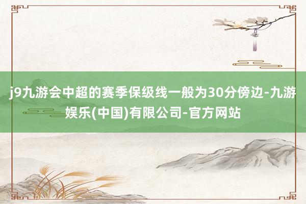 j9九游会中超的赛季保级线一般为30分傍边-九游娱乐(中国)有限公司-官方网站