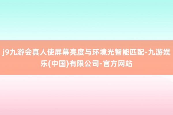 j9九游会真人使屏幕亮度与环境光智能匹配-九游娱乐(中国)有限公司-官方网站