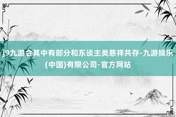 j9九游会其中有部分和东谈主类慈祥共存-九游娱乐(中国)有限公司-官方网站