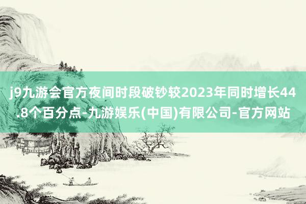 j9九游会官方夜间时段破钞较2023年同时增长44.8个百分点-九游娱乐(中国)有限公司-官方网站