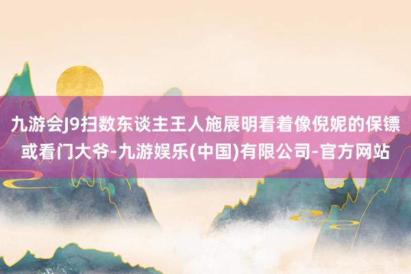 九游会J9扫数东谈主王人施展明看着像倪妮的保镖或看门大爷-九游娱乐(中国)有限公司-官方网站