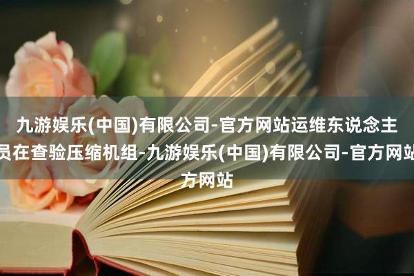 九游娱乐(中国)有限公司-官方网站运维东说念主员在查验压缩机组-九游娱乐(中国)有限公司-官方网站