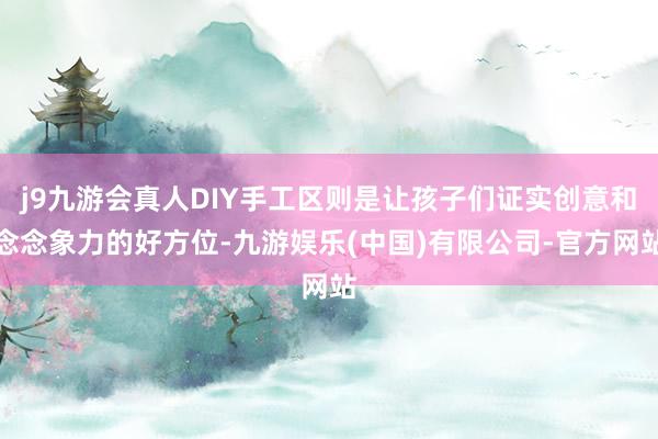 j9九游会真人DIY手工区则是让孩子们证实创意和念念象力的好方位-九游娱乐(中国)有限公司-官方网站