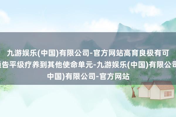 九游娱乐(中国)有限公司-官方网站高育良极有可能将现任通告平级疗养到其他使命单元-九游娱乐(中国)有限公司-官方网站