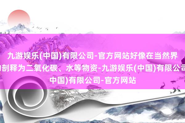 九游娱乐(中国)有限公司-官方网站好像在当然界中被微生物剖释为二氧化碳、水等物资-九游娱乐(中国)有限公司-官方网站