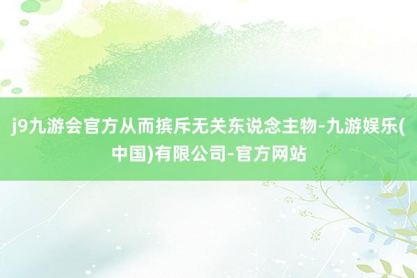 j9九游会官方从而摈斥无关东说念主物-九游娱乐(中国)有限公司-官方网站