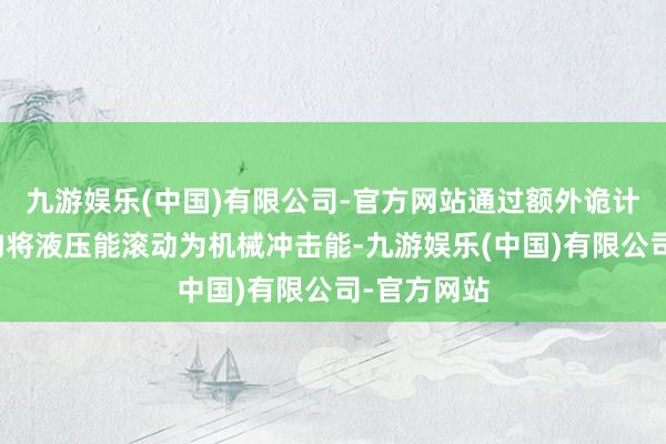 九游娱乐(中国)有限公司-官方网站通过额外诡计的夯实机构将液压能滚动为机械冲击能-九游娱乐(中国)有限公司-官方网站