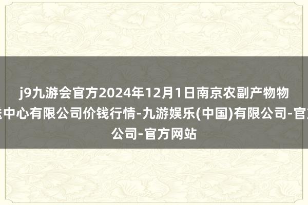 j9九游会官方2024年12月1日南京农副产物物发配送中心有限公司价钱行情-九游娱乐(中国)有限公司-官方网站