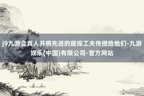 j9九游会真人并将先进的窥探工夫传授给他们-九游娱乐(中国)有限公司-官方网站