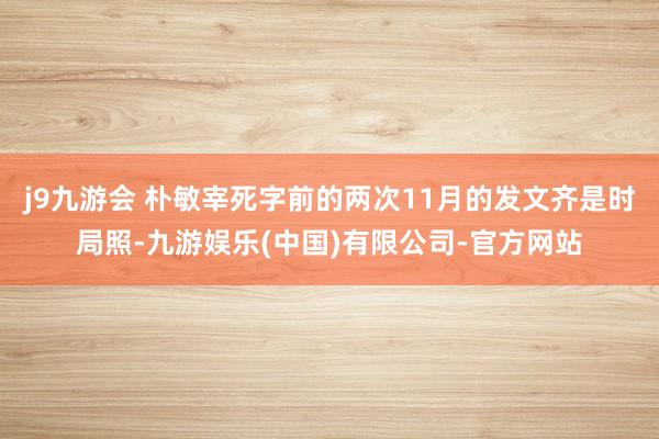 j9九游会 朴敏宰死字前的两次11月的发文齐是时局照-九游娱乐(中国)有限公司-官方网站