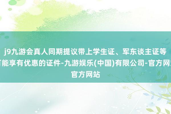 j9九游会真人同期提议带上学生证、军东谈主证等可能享有优惠的证件-九游娱乐(中国)有限公司-官方网站