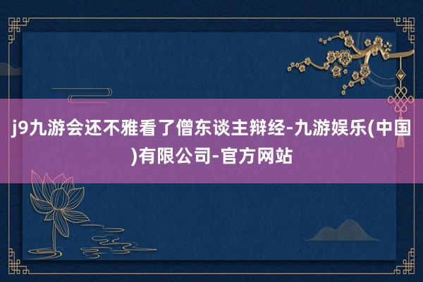 j9九游会还不雅看了僧东谈主辩经-九游娱乐(中国)有限公司-官方网站