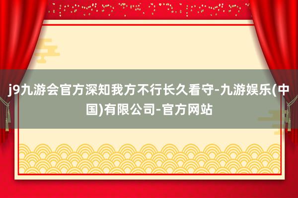 j9九游会官方深知我方不行长久看守-九游娱乐(中国)有限公司-官方网站