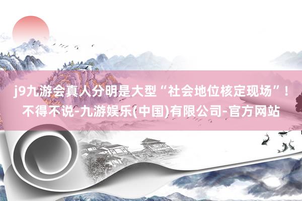 j9九游会真人分明是大型“社会地位核定现场”！不得不说-九游娱乐(中国)有限公司-官方网站