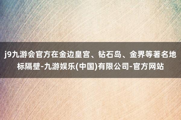 j9九游会官方在金边皇宫、钻石岛、金界等著名地标隔壁-九游娱乐(中国)有限公司-官方网站