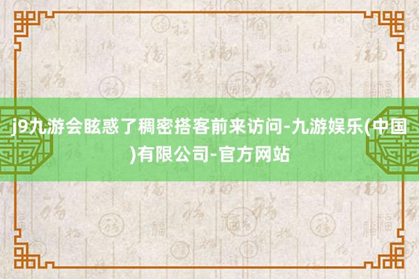 j9九游会眩惑了稠密搭客前来访问-九游娱乐(中国)有限公司-官方网站