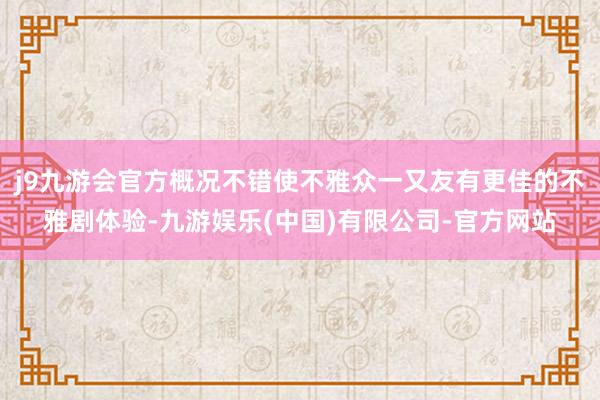 j9九游会官方概况不错使不雅众一又友有更佳的不雅剧体验-九游娱乐(中国)有限公司-官方网站