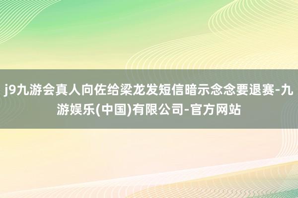 j9九游会真人向佐给梁龙发短信暗示念念要退赛-九游娱乐(中国)有限公司-官方网站