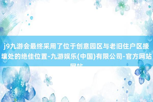 j9九游会最终采用了位于创意园区与老旧住户区接壤处的绝佳位置-九游娱乐(中国)有限公司-官方网站