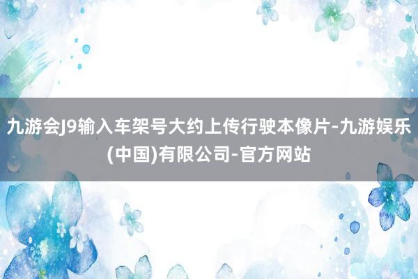 九游会J9输入车架号大约上传行驶本像片-九游娱乐(中国)有限公司-官方网站