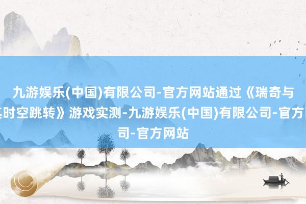 九游娱乐(中国)有限公司-官方网站通过《瑞奇与叮其时空跳转》游戏实测-九游娱乐(中国)有限公司-官方网站