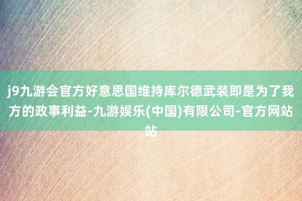 j9九游会官方好意思国维持库尔德武装即是为了我方的政事利益-九游娱乐(中国)有限公司-官方网站