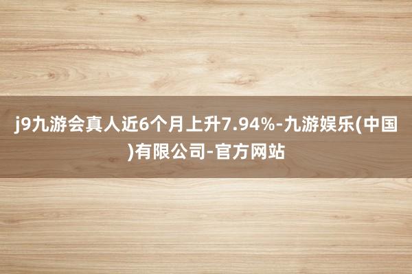 j9九游会真人近6个月上升7.94%-九游娱乐(中国)有限公司-官方网站