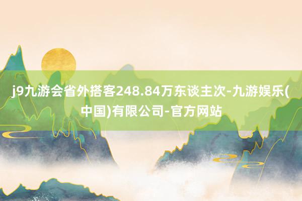 j9九游会省外搭客248.84万东谈主次-九游娱乐(中国)有限公司-官方网站