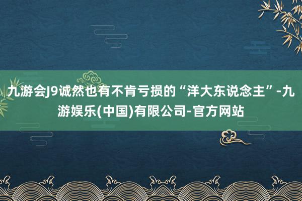 九游会J9诚然也有不肯亏损的“洋大东说念主”-九游娱乐(中国)有限公司-官方网站