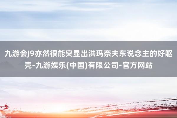 九游会J9亦然很能突显出洪玛奈夫东说念主的好躯壳-九游娱乐(中国)有限公司-官方网站