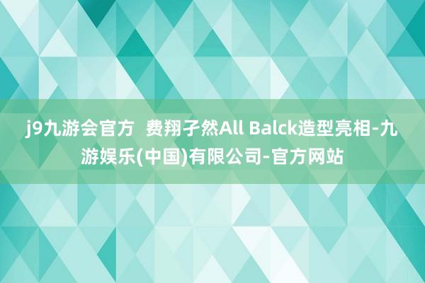 j9九游会官方  费翔孑然All Balck造型亮相-九游娱乐(中国)有限公司-官方网站