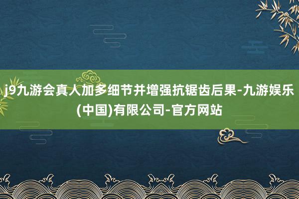 j9九游会真人加多细节并增强抗锯齿后果-九游娱乐(中国)有限公司-官方网站